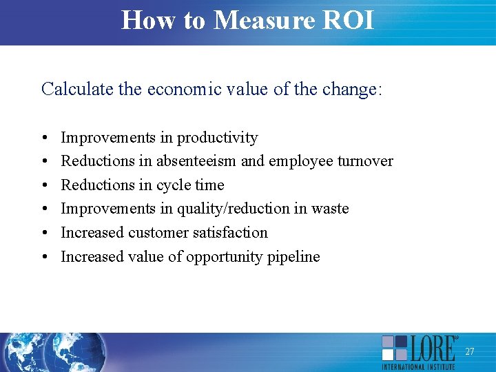 How to Measure ROI Calculate the economic value of the change: • • •