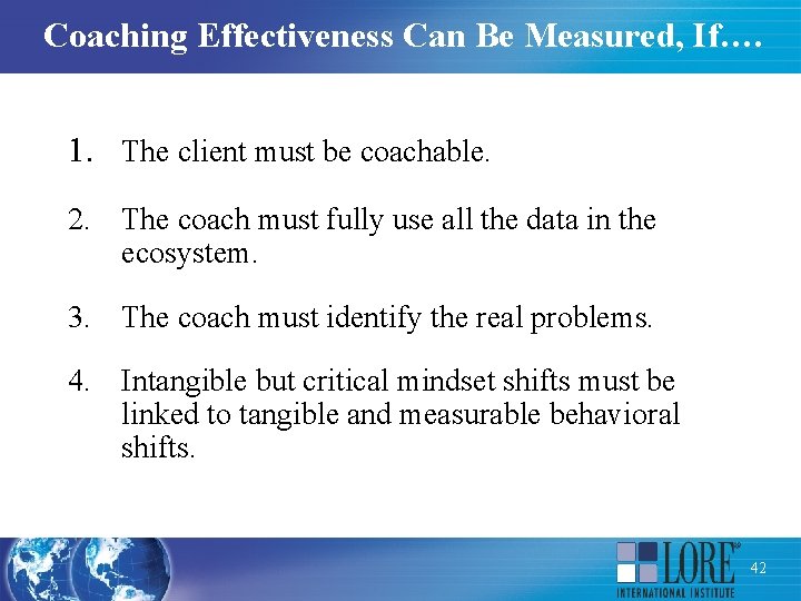 Coaching Effectiveness Can Be Measured, If…. 1. The client must be coachable. 2. The