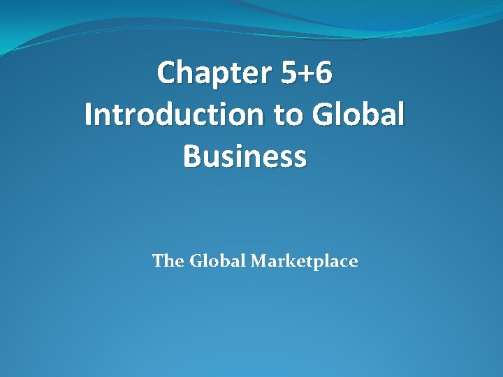 Chapter 5+6 Introduction to Global Business The Global Marketplace 