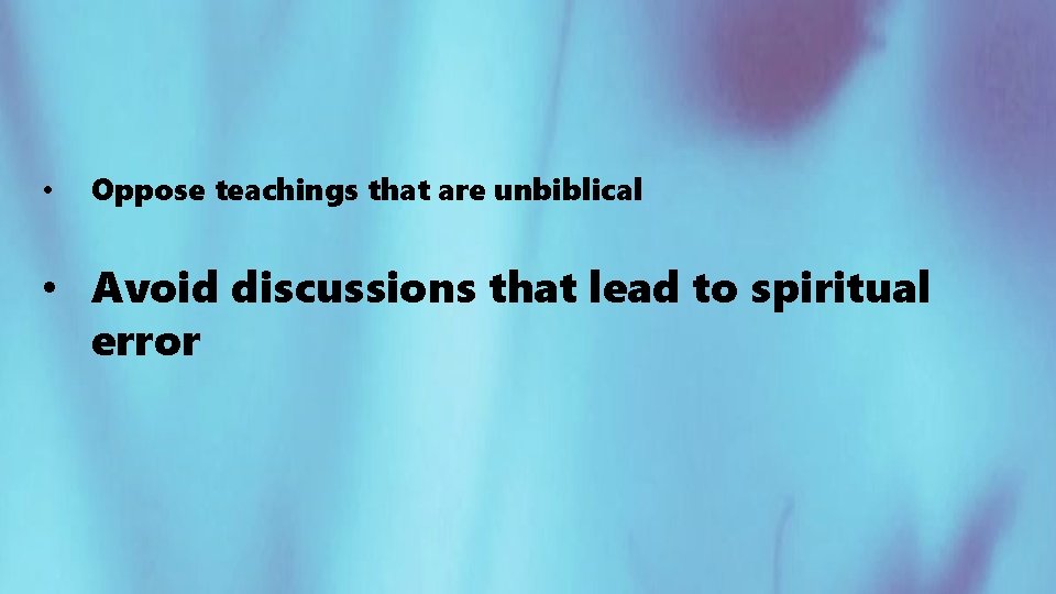  • Oppose teachings that are unbiblical • Avoid discussions that lead to spiritual