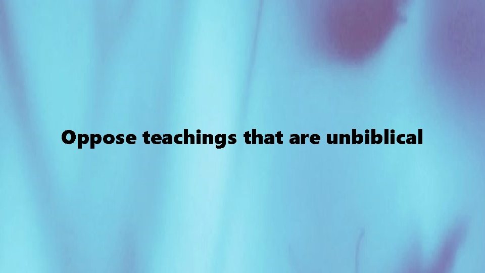 Oppose teachings that are unbiblical 