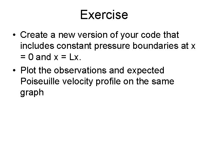 Exercise • Create a new version of your code that includes constant pressure boundaries