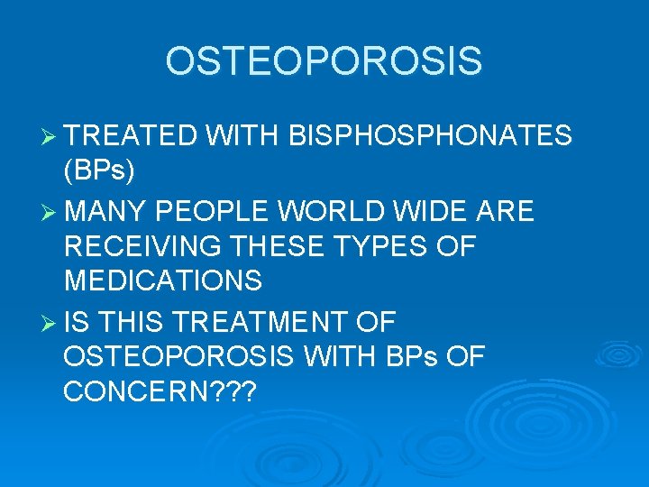 OSTEOPOROSIS Ø TREATED WITH BISPHONATES (BPs) Ø MANY PEOPLE WORLD WIDE ARE RECEIVING THESE