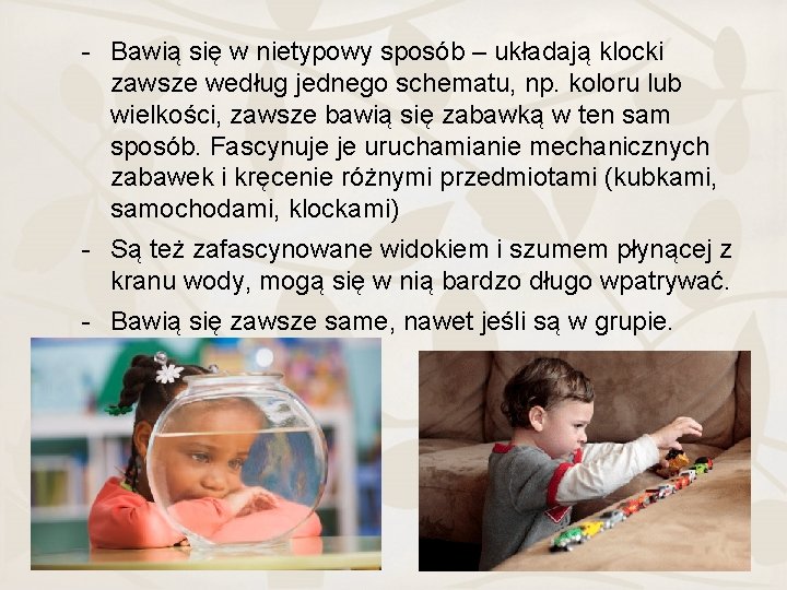 - Bawią się w nietypowy sposób – układają klocki zawsze według jednego schematu, np.