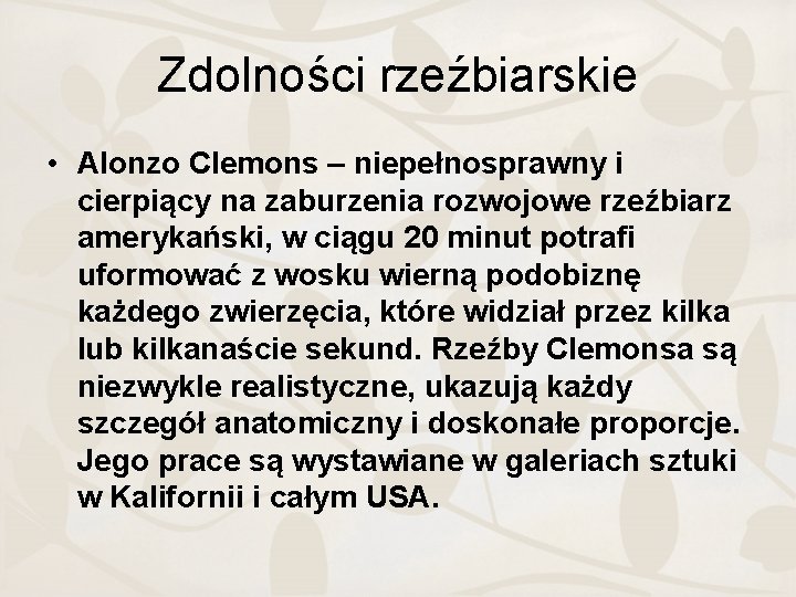 Zdolności rzeźbiarskie • Alonzo Clemons – niepełnosprawny i cierpiący na zaburzenia rozwojowe rzeźbiarz amerykański,