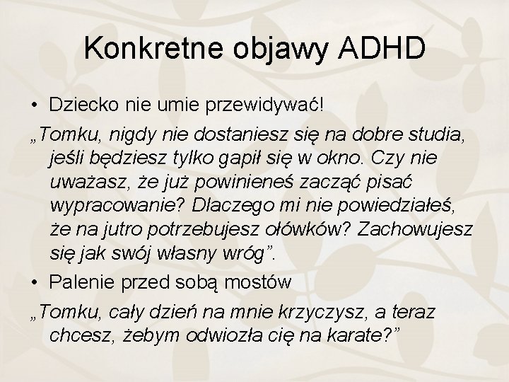 Konkretne objawy ADHD • Dziecko nie umie przewidywać! „Tomku, nigdy nie dostaniesz się na