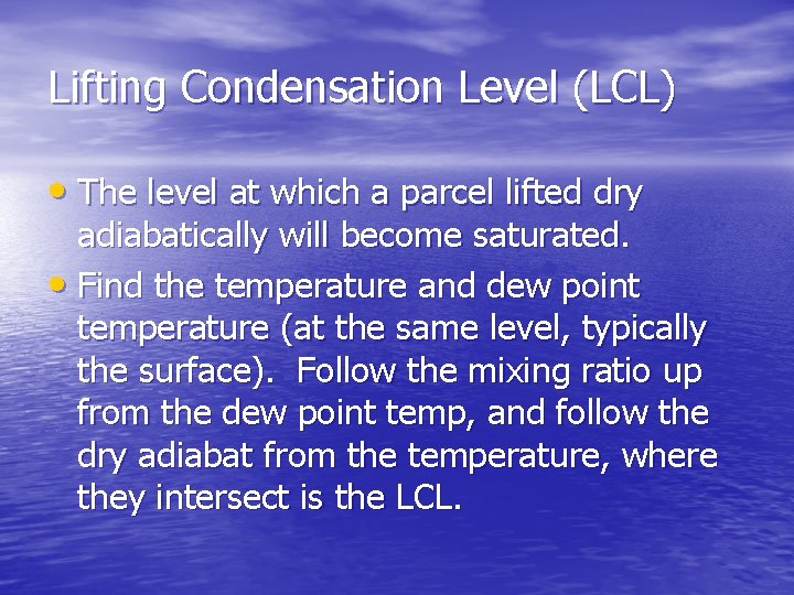 Lifting Condensation Level (LCL) • The level at which a parcel lifted dry adiabatically