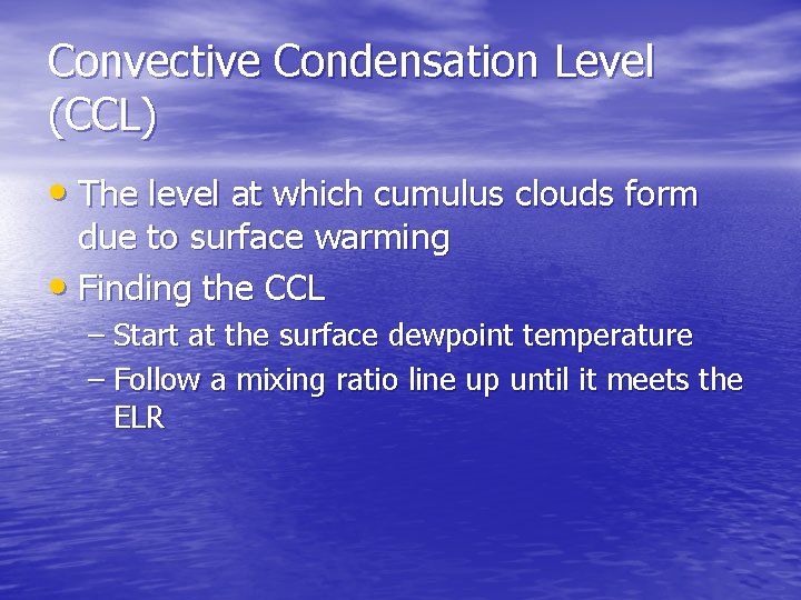 Convective Condensation Level (CCL) • The level at which cumulus clouds form due to