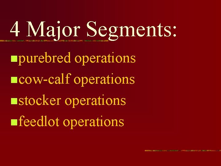 4 Major Segments: n purebred operations n cow-calf operations n stocker operations n feedlot
