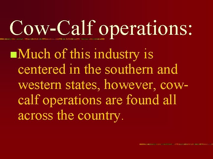 Cow-Calf operations: n Much of this industry is centered in the southern and western