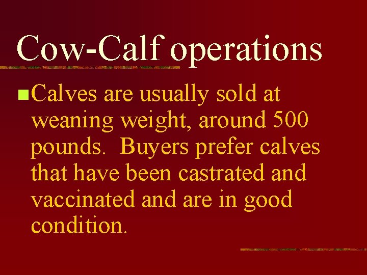 Cow-Calf operations n Calves are usually sold at weaning weight, around 500 pounds. Buyers