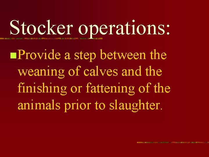 Stocker operations: n Provide a step between the weaning of calves and the finishing