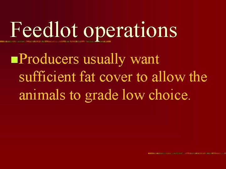 Feedlot operations n Producers usually want sufficient fat cover to allow the animals to