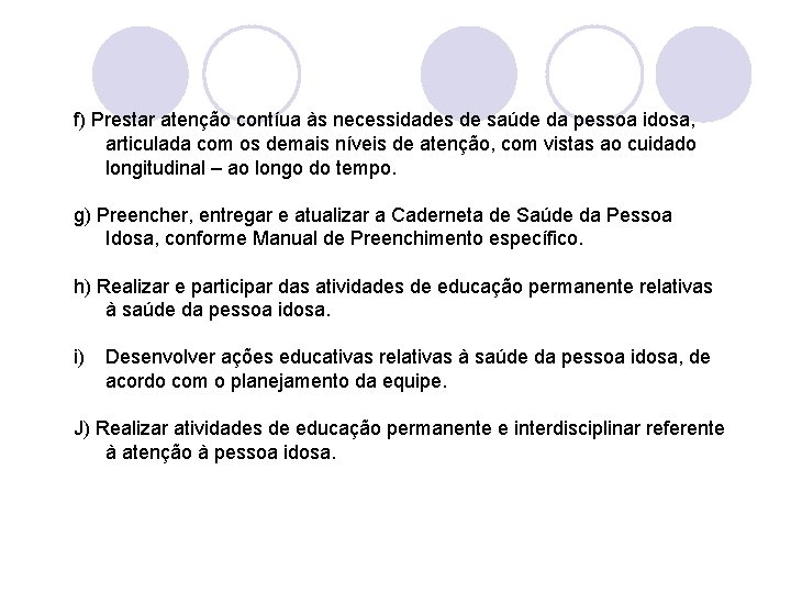 f) Prestar atenção contíua às necessidades de saúde da pessoa idosa, articulada com os