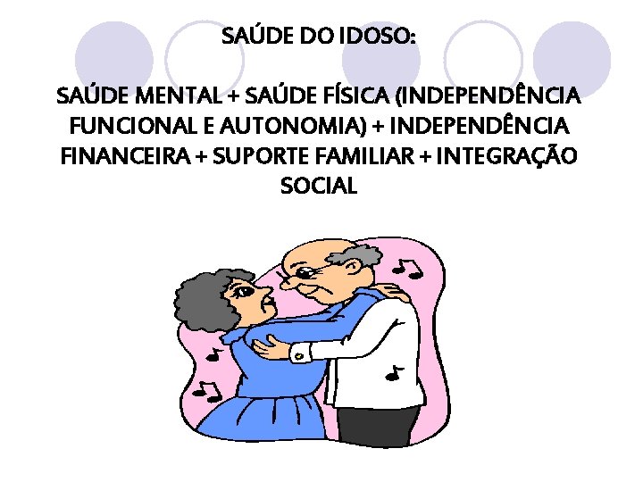 SAÚDE DO IDOSO: SAÚDE MENTAL + SAÚDE FÍSICA (INDEPENDÊNCIA FUNCIONAL E AUTONOMIA) + INDEPENDÊNCIA