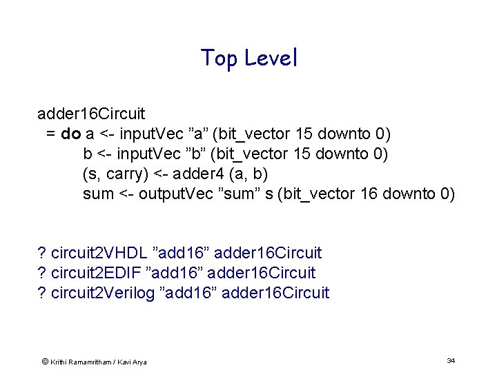 Top Level adder 16 Circuit = do a <- input. Vec ”a” (bit_vector 15