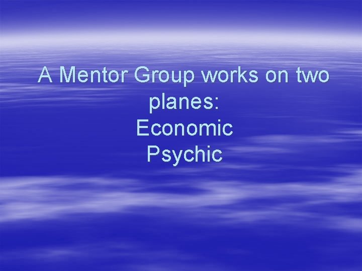 A Mentor Group works on two planes: Economic Psychic 