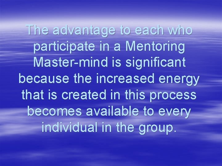 The advantage to each who participate in a Mentoring Master-mind is significant because the