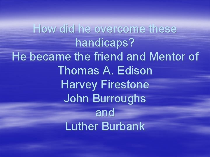 How did he overcome these handicaps? He became the friend and Mentor of Thomas