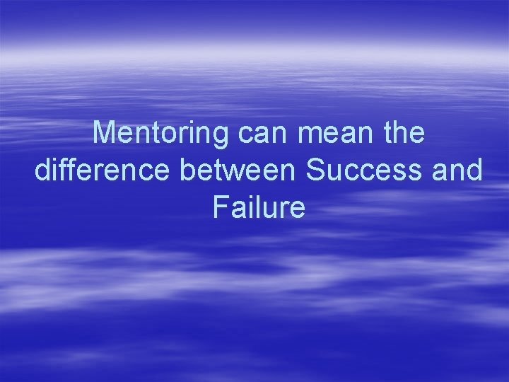 Mentoring can mean the difference between Success and Failure 
