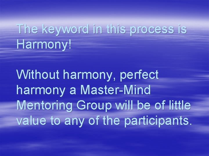 The keyword in this process is Harmony! Without harmony, perfect harmony a Master-Mind Mentoring