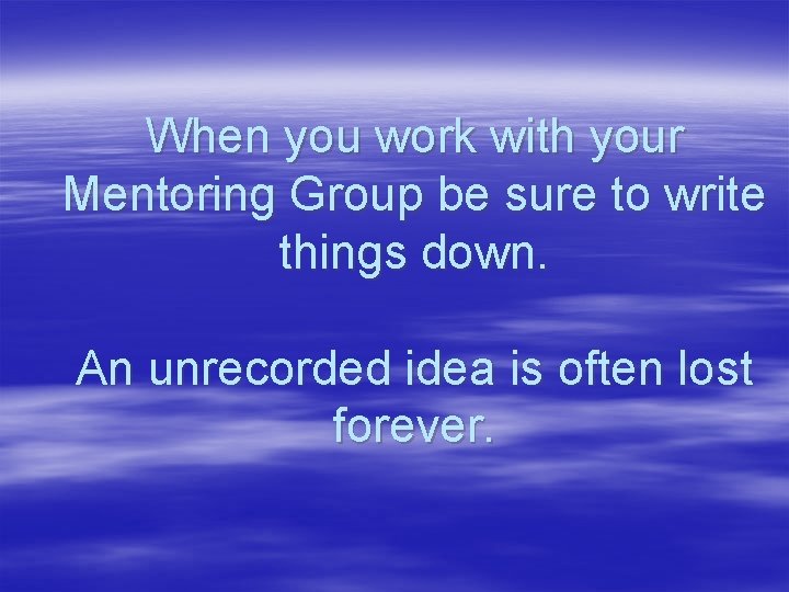 When you work with your Mentoring Group be sure to write things down. An