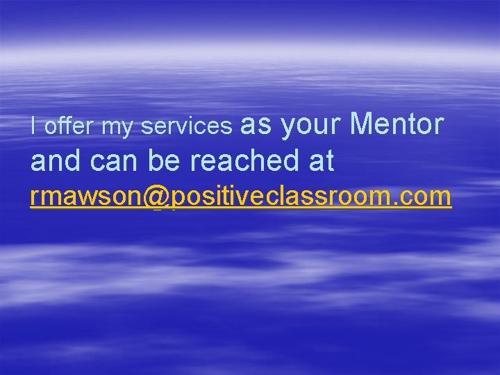 I offer my services as your Mentor and can be reached at rmawson@positiveclassroom. com