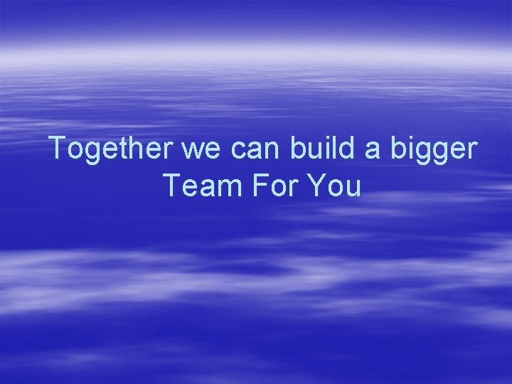 Together we can build a bigger Team For You 