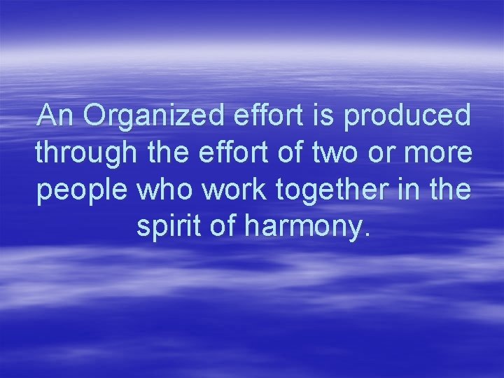 An Organized effort is produced through the effort of two or more people who