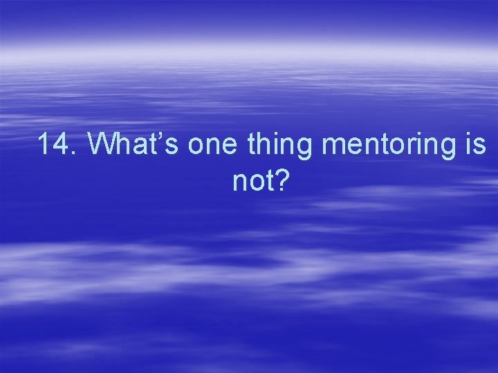 14. What’s one thing mentoring is not? 