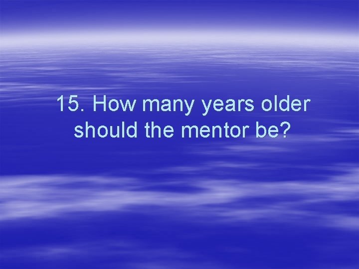15. How many years older should the mentor be? 