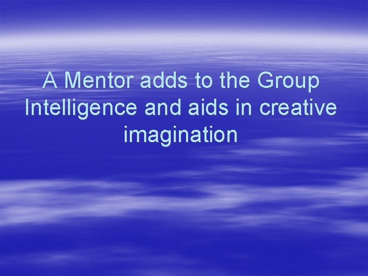 A Mentor adds to the Group Intelligence and aids in creative imagination 