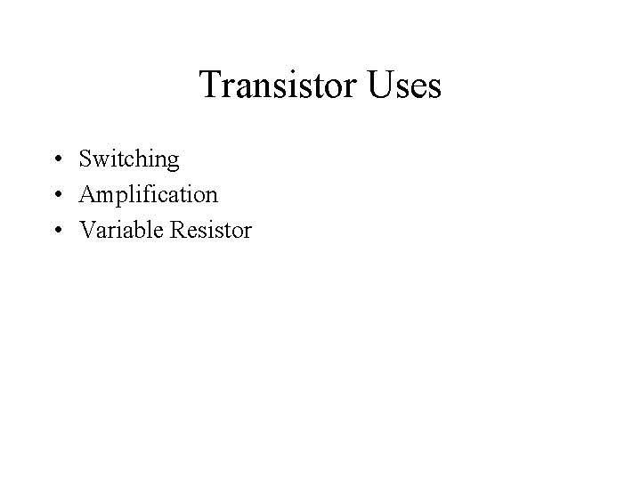 Transistor Uses • Switching • Amplification • Variable Resistor 