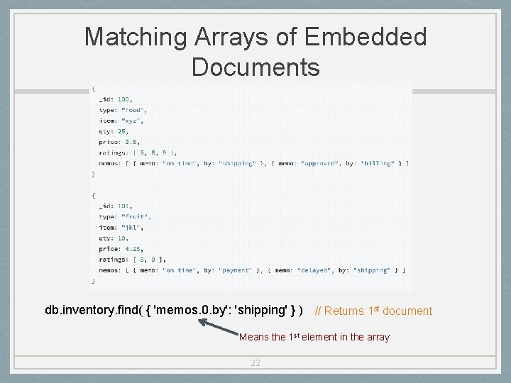 Matching Arrays of Embedded Documents db. inventory. find( { 'memos. 0. by': 'shipping' }