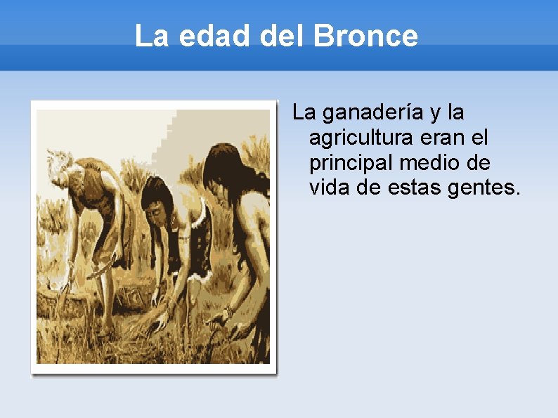 La edad del Bronce La ganadería y la agricultura eran el principal medio de