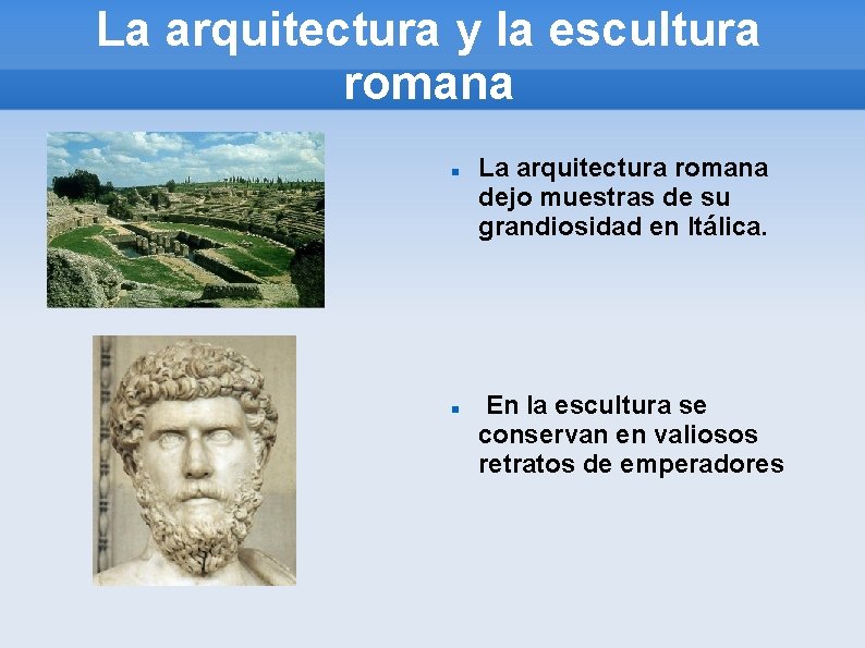 La arquitectura y la escultura romana La arquitectura romana dejo muestras de su grandiosidad