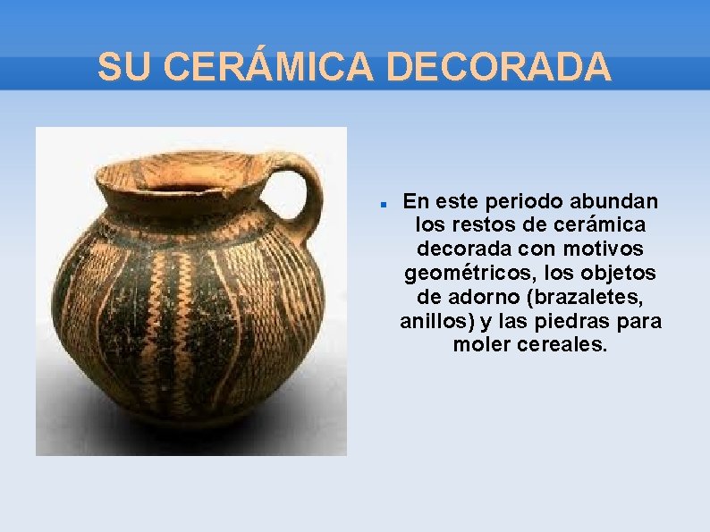 SU CERÁMICA DECORADA En este periodo abundan los restos de cerámica decorada con motivos