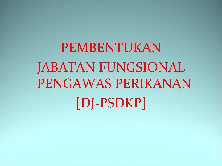 PEMBENTUKAN JABATAN FUNGSIONAL PENGAWAS PERIKANAN [DJ-PSDKP] 