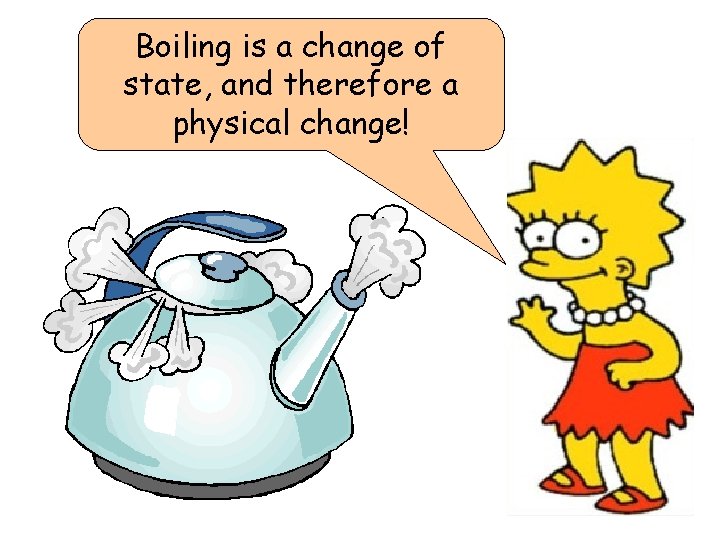 Boiling is a change of state, and therefore a physical change! 