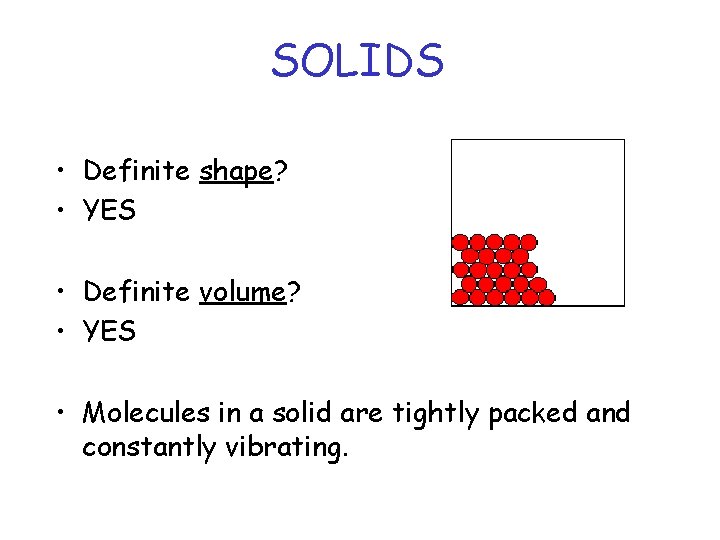 SOLIDS • Definite shape? • YES • Definite volume? • YES • Molecules in