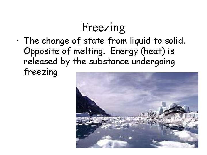 Freezing • The change of state from liquid to solid. Opposite of melting. Energy