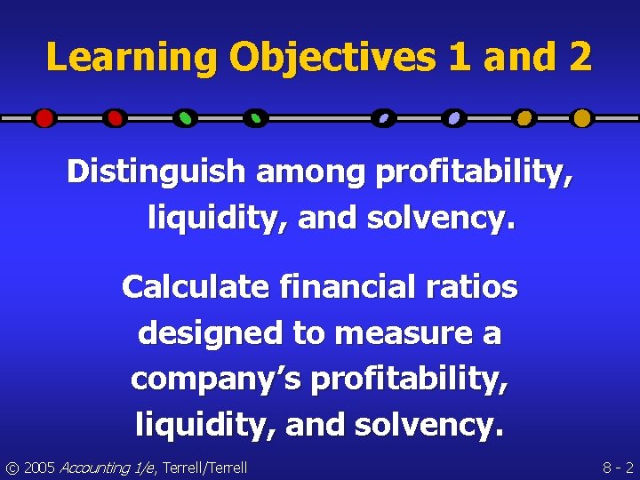 Learning Objectives 1 and 2 Distinguish among profitability, liquidity, and solvency. Calculate financial ratios