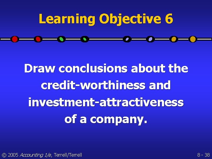 Learning Objective 6 Draw conclusions about the credit-worthiness and investment-attractiveness of a company. ©