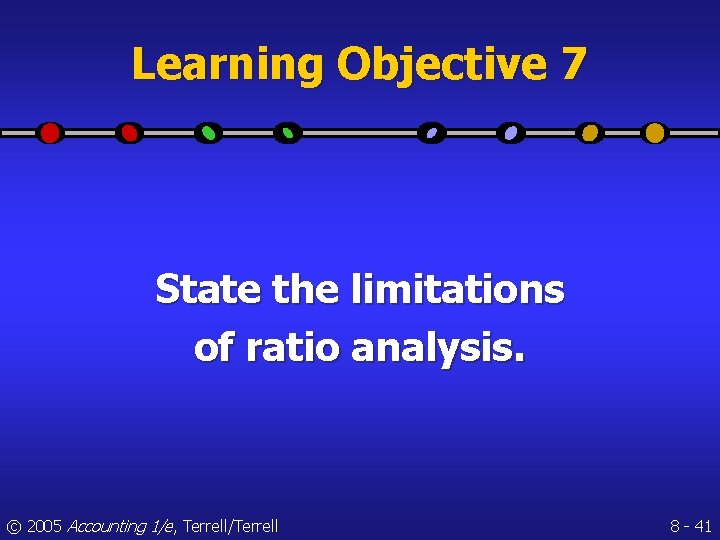 Learning Objective 7 State the limitations of ratio analysis. © 2005 Accounting 1/e, Terrell/Terrell