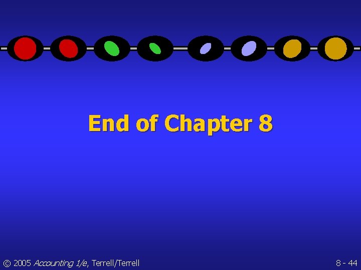 End of Chapter 8 © 2005 Accounting 1/e, Terrell/Terrell 8 - 44 