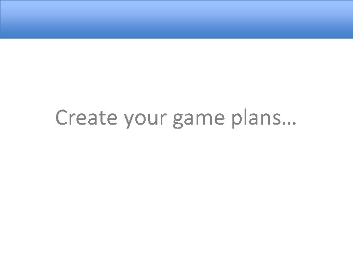 Create your game plans… 