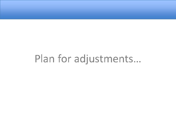 Plan for adjustments… 