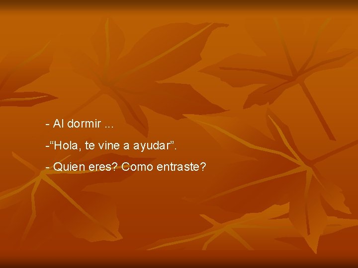 - Al dormir. . . -“Hola, te vine a ayudar”. - Quien eres? Como