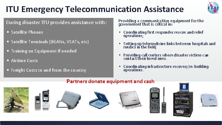 ITU Emergency Telecommunication Assistance During disaster ITU provides assistance with: Providing a communication equipment