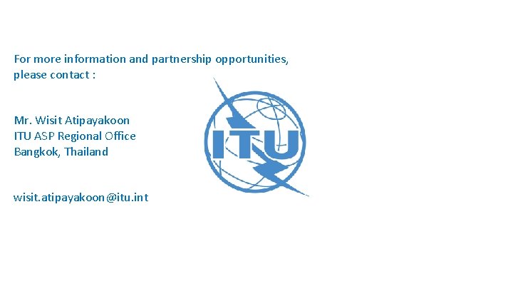 For more information and partnership opportunities, please contact : Mr. Wisit Atipayakoon ITU ASP